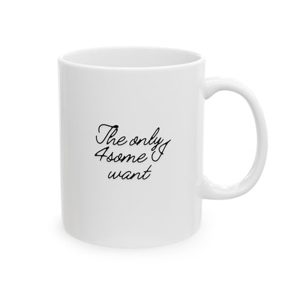 The Only 4some I want Ceramic Mug, (11oz, 15oz)